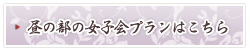 昼の部の女子会プランはこちら